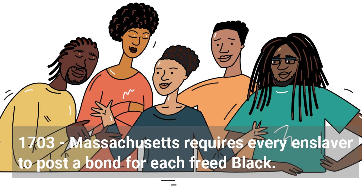Massachusetts requires every enslaver to post a bond for each freed Black.; ?>