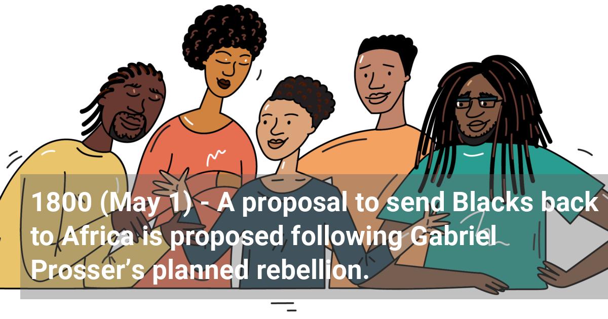 A proposal to send Blacks back to Africa is proposed following Gabriel Prosser’s planned rebellion.; ?>
