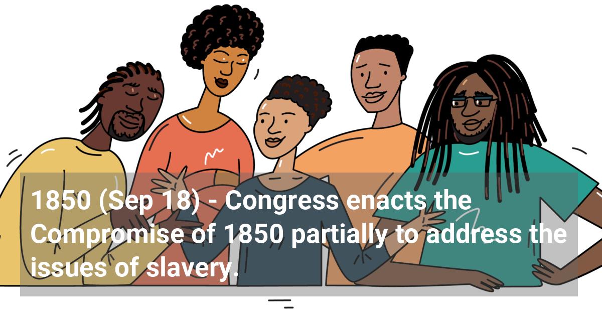 Congress enacts the Compromise of 1850 partially to address the issues of slavery.; ?>