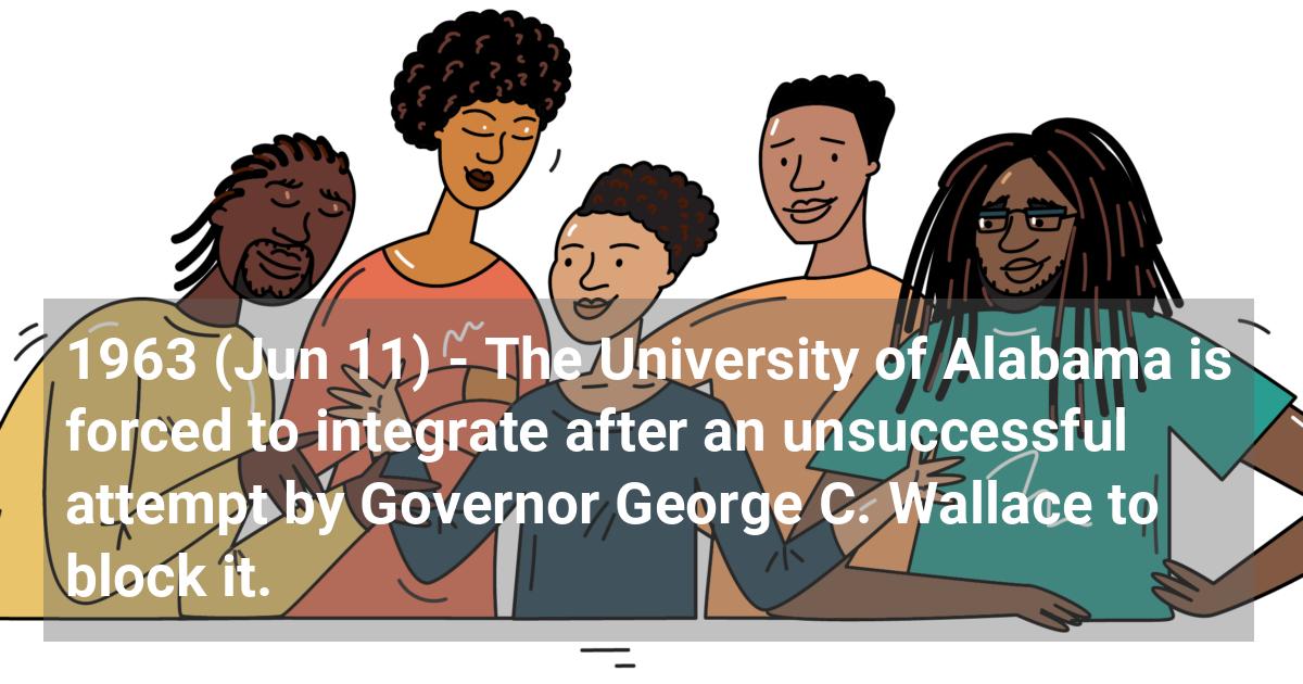 The University of Alabama is forced to integrate after an unsuccessful attempt by Governor George C. Wallace to block it.; ?>