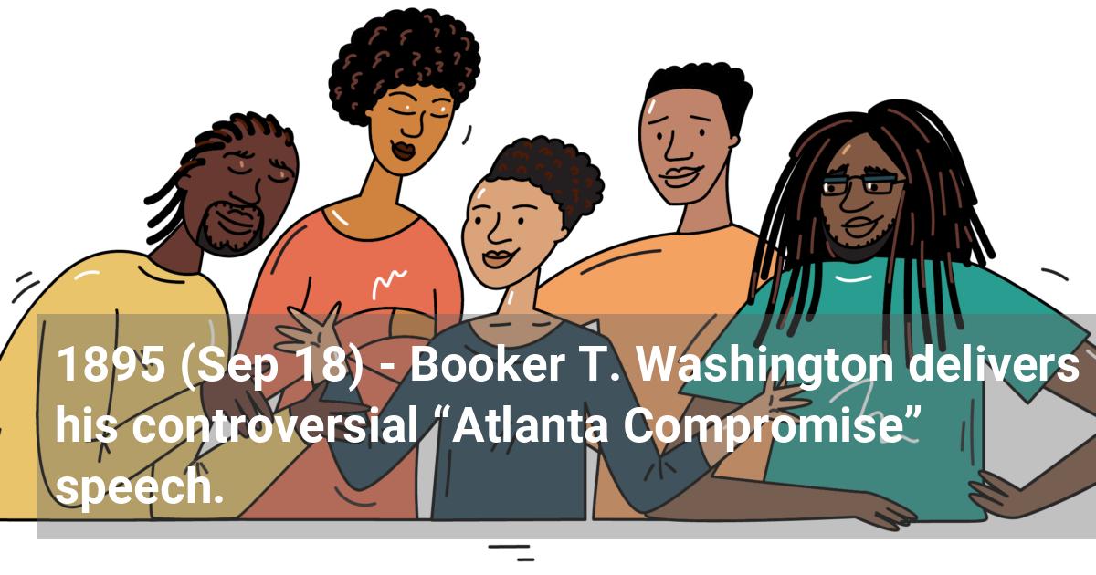 Booker T. Washington delivers his controversial “Atlanta Compromise” speech.; ?>