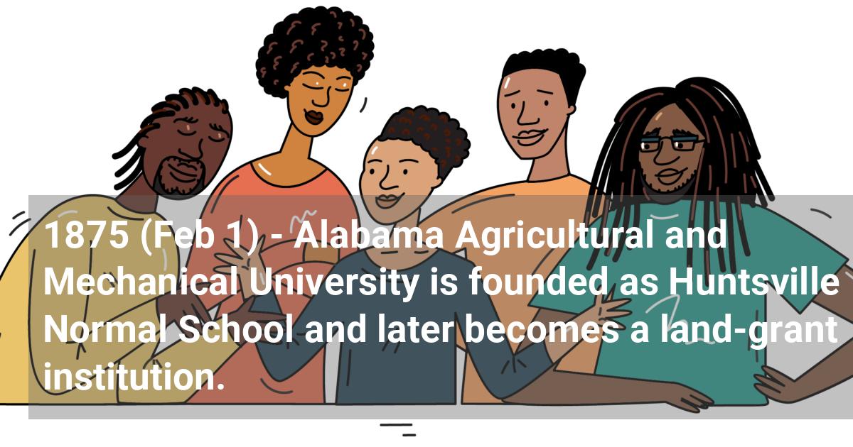 Alabama Agricultural and Mechanical University is founded as Huntsville Normal School and later becomes a land-grant institution.; ?>