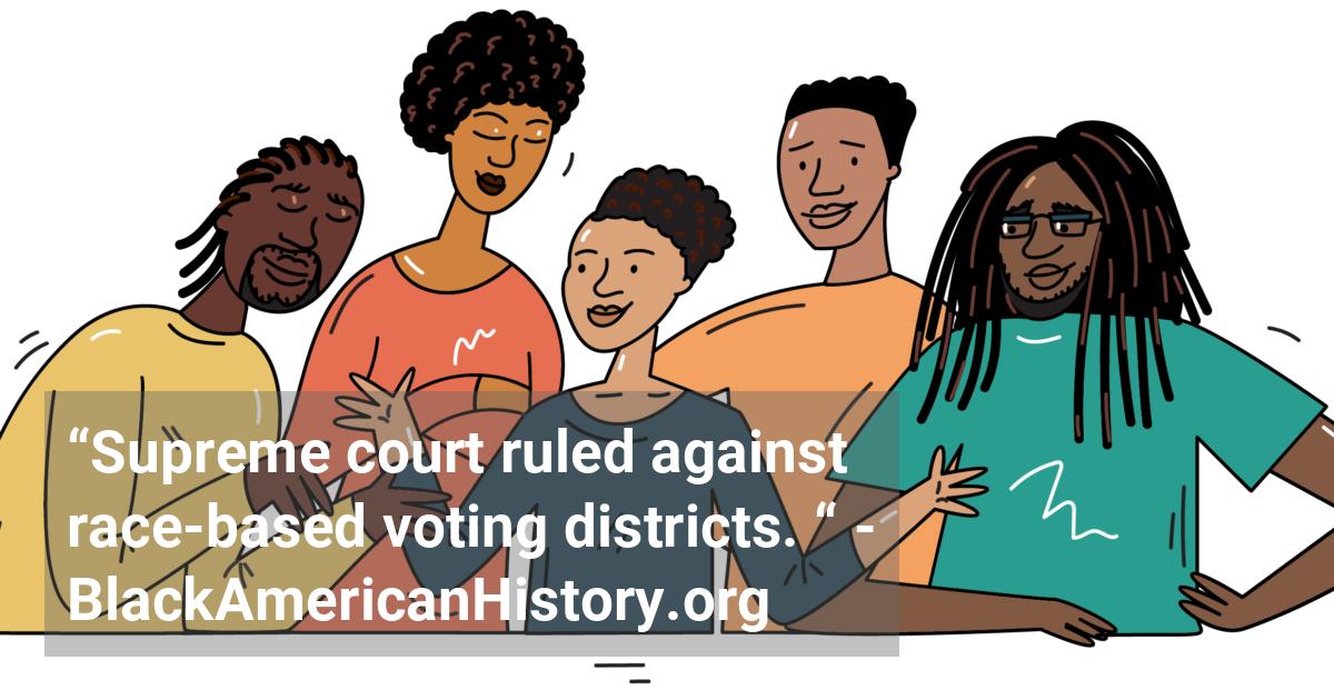 The U.S. Supreme Court declares that states may be violating white voters’ rights by creating congressional districts that appear to be based only on race.; ?>