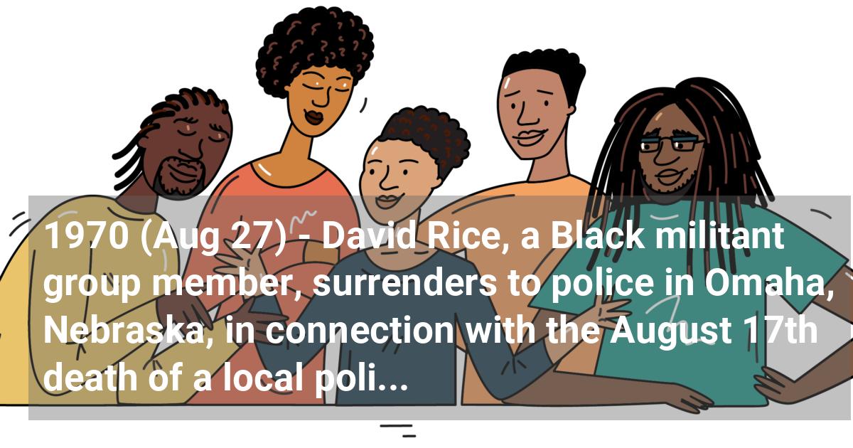David Rice, a Black militant group member, surrenders to police in Omaha, Nebraska, in connection with the August 17th death of a local police officer who was killed via an explosive booby trap.; ?>