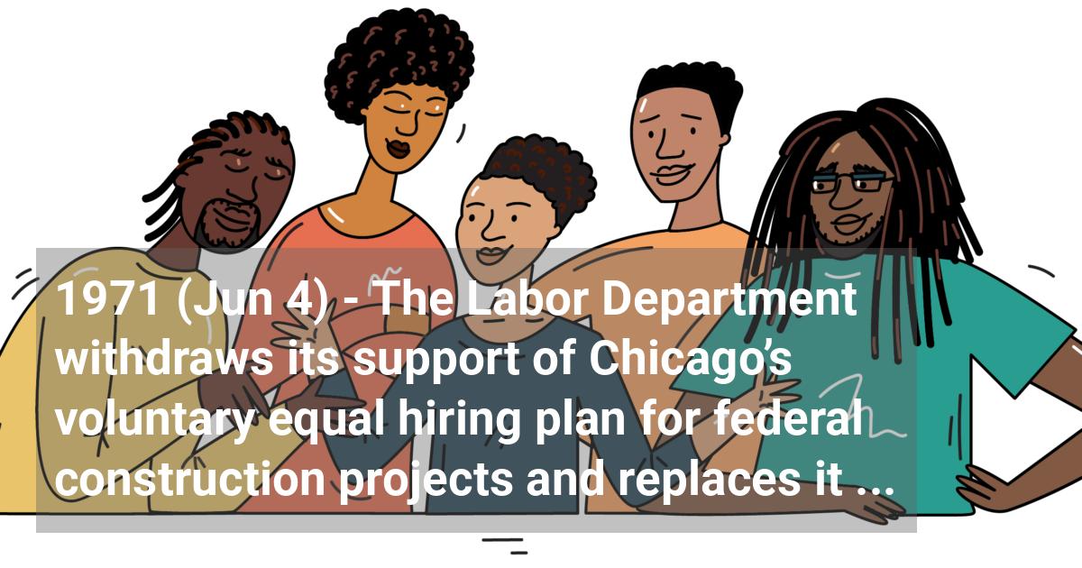 The Labor Department withdraws its support of Chicago’s voluntary equal hiring plan for federal construction projects and replaces it with the now-standard formula known as the Philadelphia Plan.; ?>